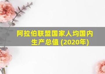 阿拉伯联盟国家人均国内生产总值 (2020年)